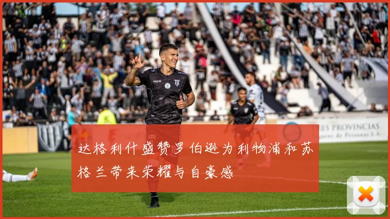 达格利什盛赞罗伯逊为利物浦和苏格兰带来荣耀与自豪感