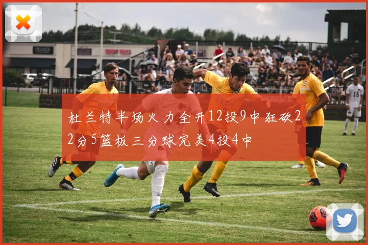 杜兰特半场火力全开12投9中狂砍22分5篮板三分球完美4投4中