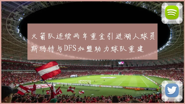 火箭队连续两年重金引进湖人球员斯玛特与DFS加盟助力球队重建