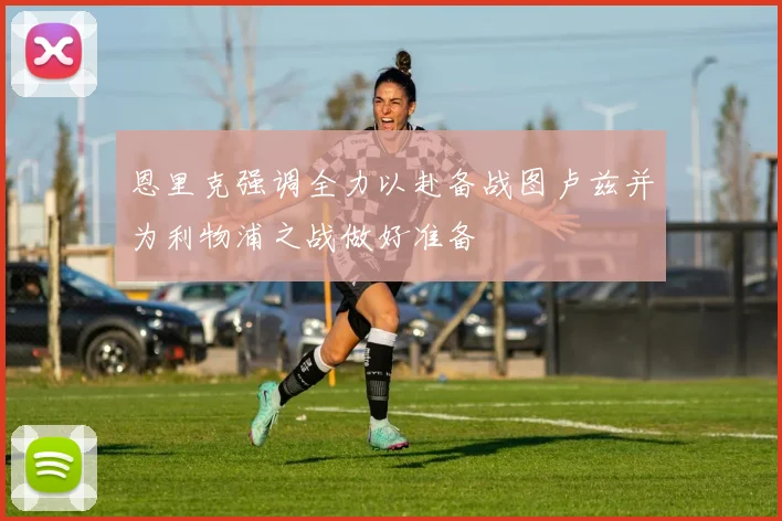 恩里克强调全力以赴备战图卢兹并为利物浦之战做好准备