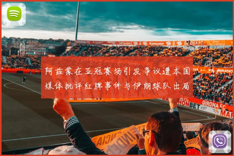 阿兹蒙在亚冠赛场引发争议遭本国媒体批评红牌事件与伊朗球队出局相关