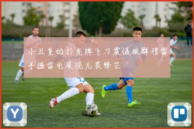 小丑皇的扑克牌飞刀震慑狼群穆雷手握雷电展现无畏锋芒