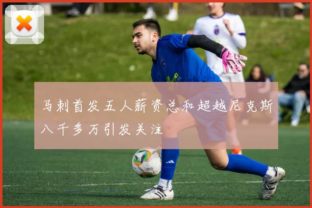 马刺首发五人薪资总和超越尼克斯八千多万引发关注
