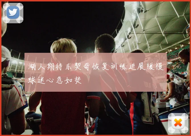 湖人期待东契奇恢复训练进展缓慢球迷心急如焚
