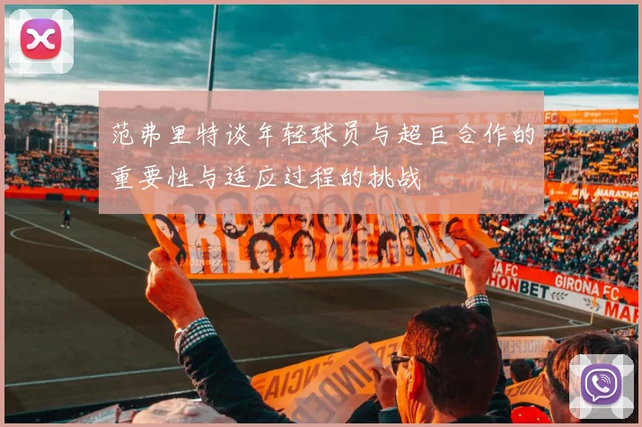 范弗里特谈年轻球员与超巨合作的重要性与适应过程的挑战