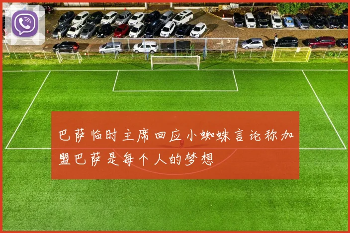 巴萨临时主席回应小蜘蛛言论称加盟巴萨是每个人的梦想