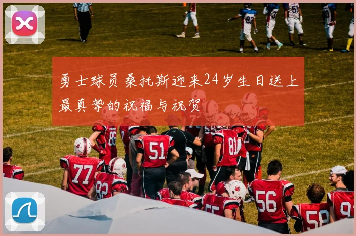 勇士球员桑托斯迎来24岁生日送上最真挚的祝福与祝贺