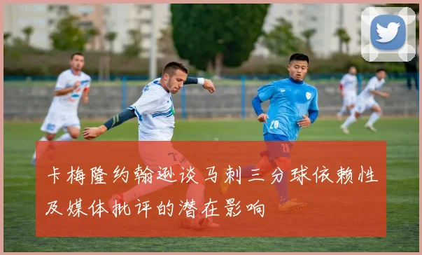 卡梅隆约翰逊谈马刺三分球依赖性及媒体批评的潜在影响