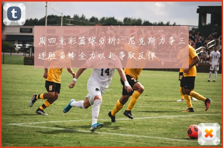 周四竞彩篮球分析：尼克斯力争三连胜黄蜂全力以赴争取反弹