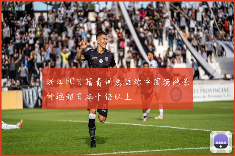 浙江FC日籍青训总监称中国场地条件远超日本十倍以上