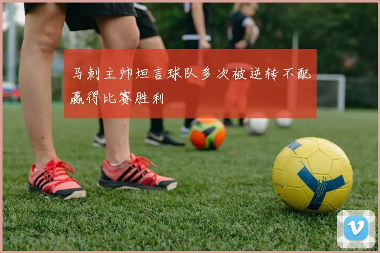 马刺主帅坦言球队多次被逆转不配赢得比赛胜利