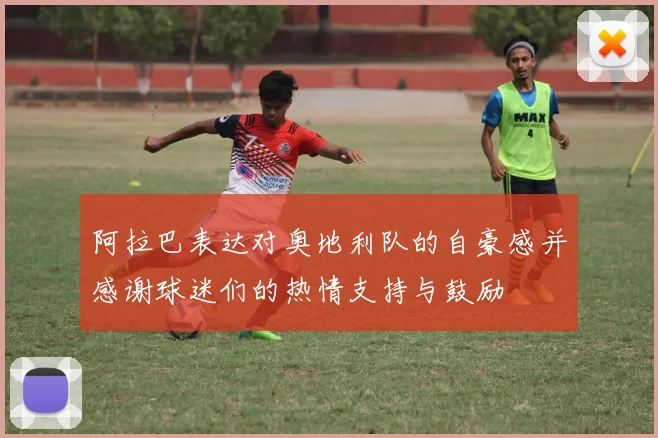阿拉巴表达对奥地利队的自豪感并感谢球迷们的热情支持与鼓励